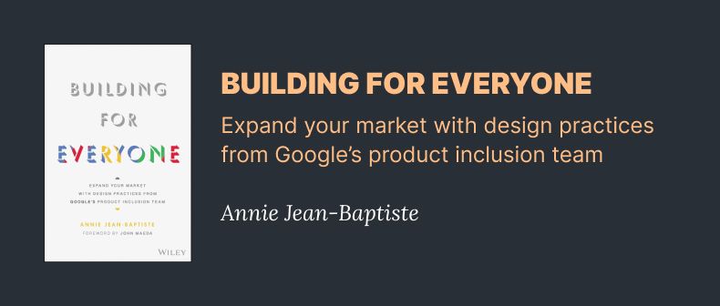 Building for everyone - Expand your market with design practices from Google's product inclusion team Annie Jean Baptiste