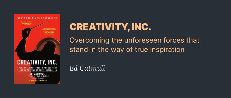 Creativity inc, - overcoming the unforeseenforces that stand in the way of true inspiration - Ed Catmull